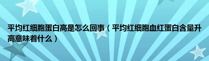 平均紅細(xì)胞蛋白高是怎么回事（平均紅細(xì)胞血紅蛋白含量升高意味著什么）