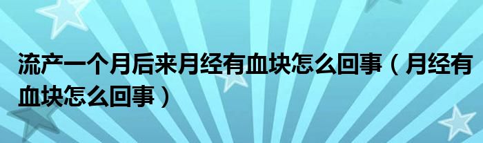 流產(chǎn)一個月后來月經(jīng)有血塊怎么回事（月經(jīng)有血塊怎么回事）