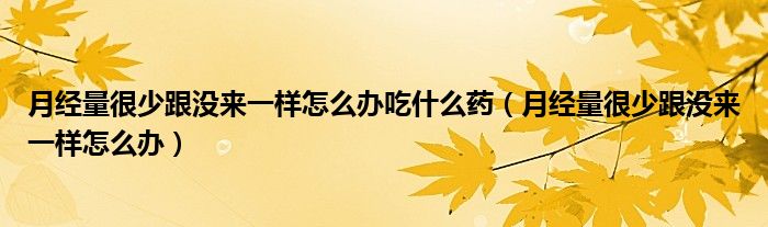 月經(jīng)量很少跟沒來一樣怎么辦吃什么藥（月經(jīng)量很少跟沒來一樣怎么辦）