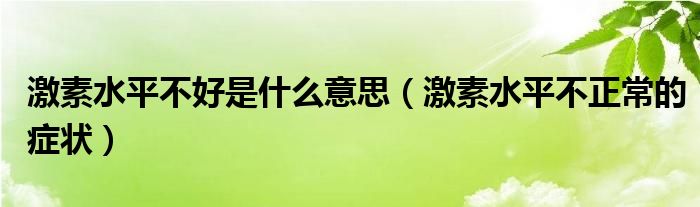 激素水平不好是什么意思（激素水平不正常的癥狀）