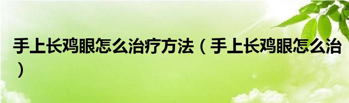 手上長(zhǎng)雞眼怎么治療方法（手上長(zhǎng)雞眼怎么治）