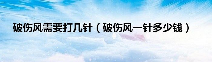 破傷風(fēng)需要打幾針（破傷風(fēng)一針多少錢）