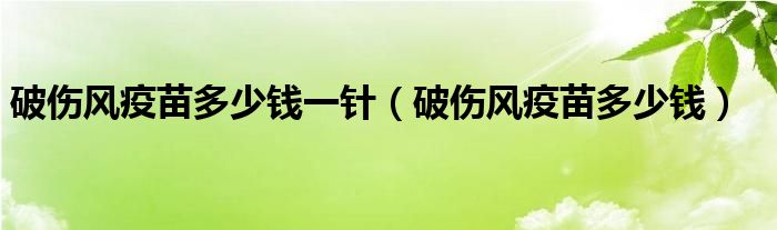 破傷風疫苗多少錢一針（破傷風疫苗多少錢）