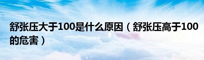 舒張壓大于100是什么原因（舒張壓高于100的危害）