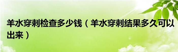 羊水穿刺檢查多少錢（羊水穿刺結果多久可以出來）