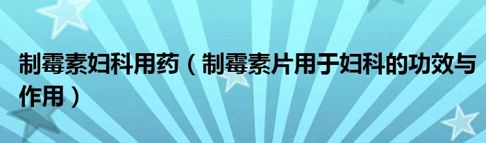 制霉素婦科用藥（制霉素片用于婦科的功效與作用）