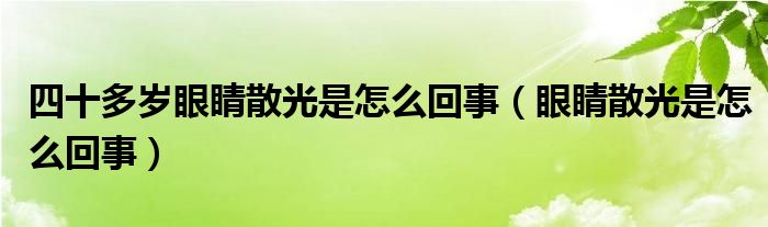 四十多歲眼睛散光是怎么回事（眼睛散光是怎么回事）