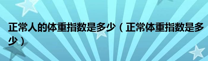 正常人的體重指數(shù)是多少（正常體重指數(shù)是多少）