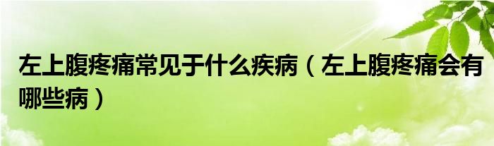 左上腹疼痛常見(jiàn)于什么疾病（左上腹疼痛會(huì)有哪些?。? /></span>
		<span id=