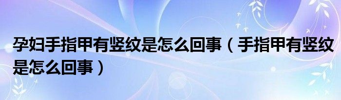 孕婦手指甲有豎紋是怎么回事（手指甲有豎紋是怎么回事）