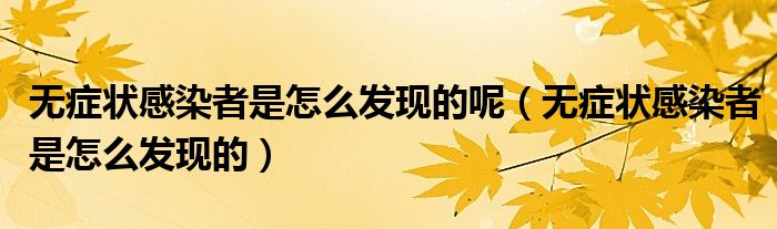 無癥狀感染者是怎么發(fā)現(xiàn)的呢（無癥狀感染者是怎么發(fā)現(xiàn)的）