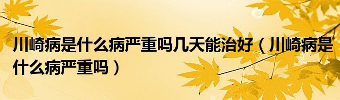 川崎病是什么病嚴重嗎幾天能治好（川崎病是什么病嚴重嗎）