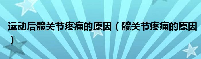 運動后髖關(guān)節(jié)疼痛的原因（髖關(guān)節(jié)疼痛的原因）