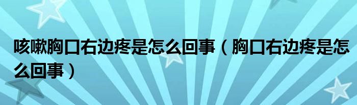 咳嗽胸口右邊疼是怎么回事（胸口右邊疼是怎么回事）