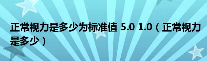 正常視力是多少為標(biāo)準(zhǔn)值 5.0 1.0（正常視力是多少）