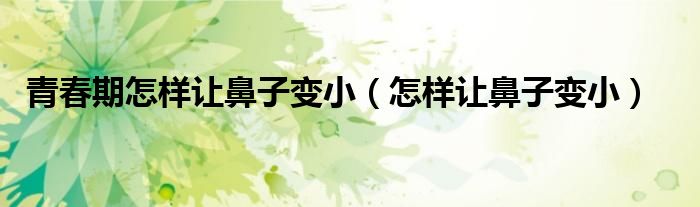 青春期怎樣讓鼻子變?。ㄔ鯓幼尡亲幼冃。?class='thumb lazy' /></a>
		    <header>
		<h2><a  href=