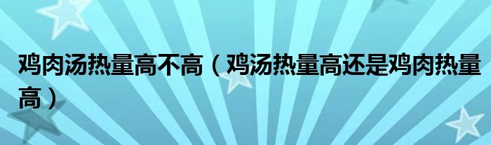 雞肉湯熱量高不高（雞湯熱量高還是雞肉熱量高）