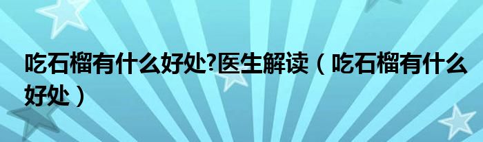 吃石榴有什么好處?醫(yī)生解讀（吃石榴有什么好處）