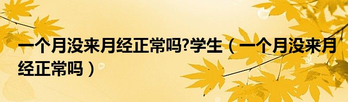 一個(gè)月沒來月經(jīng)正常嗎?學(xué)生（一個(gè)月沒來月經(jīng)正常嗎）