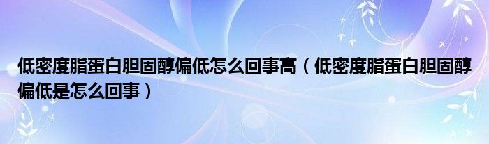 低密度脂蛋白膽固醇偏低怎么回事高（低密度脂蛋白膽固醇偏低是怎么回事）