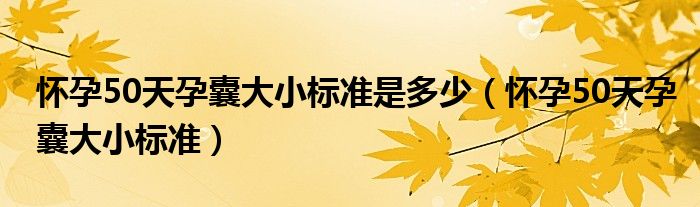 懷孕50天孕囊大小標(biāo)準(zhǔn)是多少（懷孕50天孕囊大小標(biāo)準(zhǔn)）