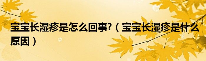 寶寶長濕疹是怎么回事?（寶寶長濕疹是什么原因）