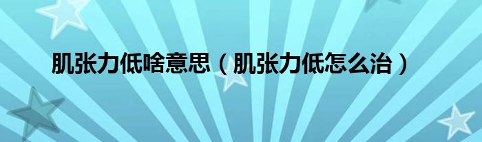 肌張力低啥意思（肌張力低怎么治）