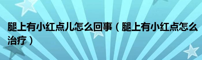 腿上有小紅點兒怎么回事（腿上有小紅點怎么治療）