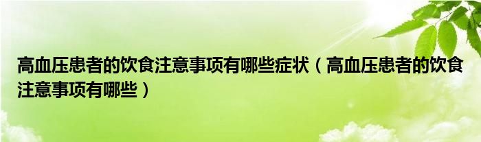 高血壓患者的飲食注意事項有哪些癥狀（高血壓患者的飲食注意事項有哪些）