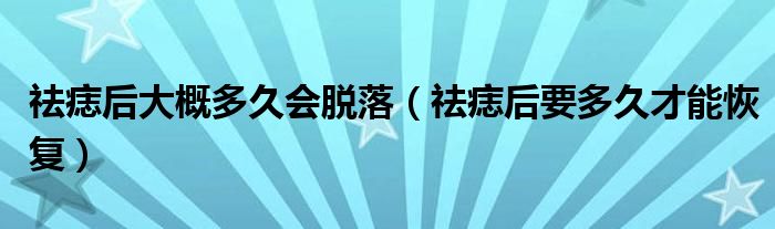 祛痣后大概多久會脫落（祛痣后要多久才能恢復(fù)）