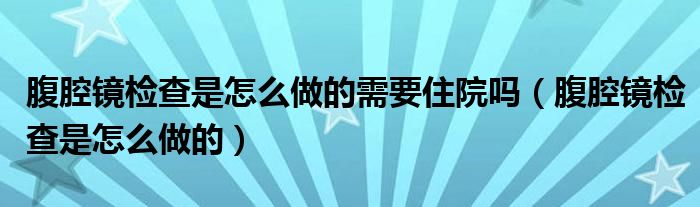 腹腔鏡檢查是怎么做的需要住院嗎（腹腔鏡檢查是怎么做的）