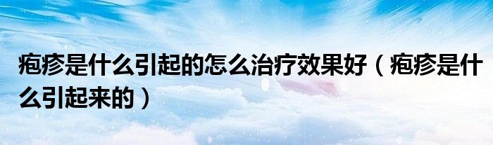 皰疹是什么引起的怎么治療效果好（皰疹是什么引起來(lái)的）