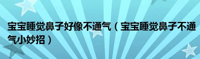 寶寶睡覺(jué)鼻子好像不通氣（寶寶睡覺(jué)鼻子不通氣小妙招）