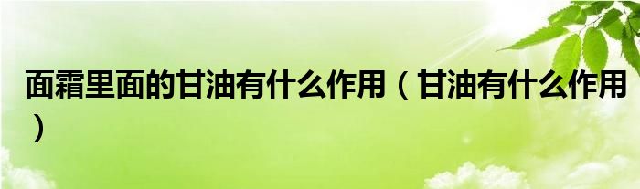 面霜里面的甘油有什么作用（甘油有什么作用）