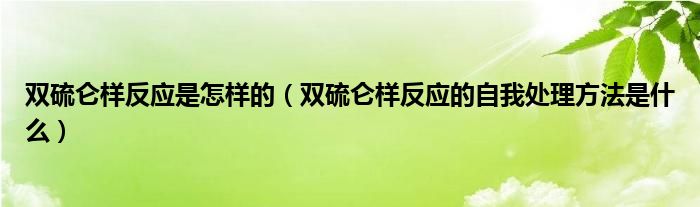 雙硫侖樣反應是怎樣的（雙硫侖樣反應的自我處理方法是什么）