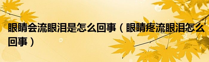 眼睛會流眼淚是怎么回事（眼睛疼流眼淚怎么回事）