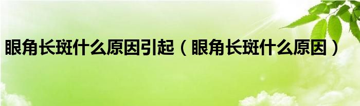 眼角長斑什么原因引起（眼角長斑什么原因）