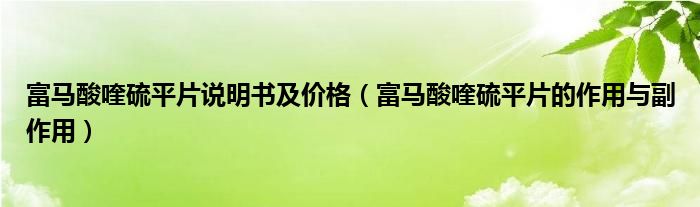 富馬酸喹硫平片說明書及價格（富馬酸喹硫平片的作用與副作用）