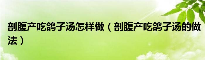 剖腹產(chǎn)吃鴿子湯怎樣做（剖腹產(chǎn)吃鴿子湯的做法）