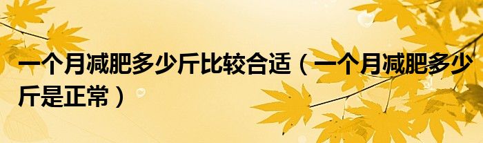 一個(gè)月減肥多少斤比較合適（一個(gè)月減肥多少斤是正常）