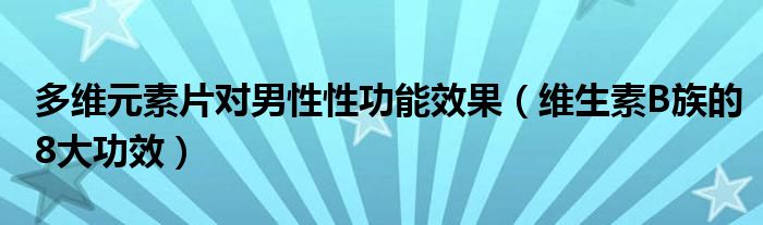 多維元素片對(duì)男性性功能效果（維生素B族的8大功效）