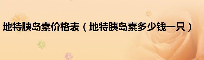 地特胰島素價(jià)格表（地特胰島素多少錢一只）