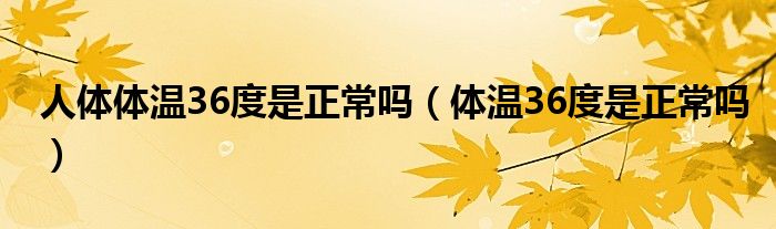 人體體溫36度是正常嗎（體溫36度是正常嗎）