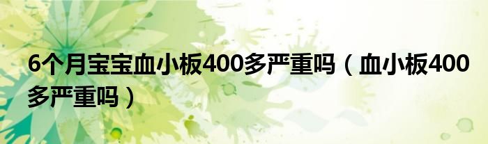 6個月寶寶血小板400多嚴(yán)重嗎（血小板400多嚴(yán)重嗎）