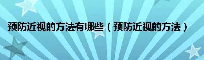 預防近視的方法有哪些（預防近視的方法）