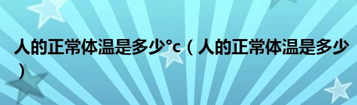 人的正常體溫是多少°c（人的正常體溫是多少）