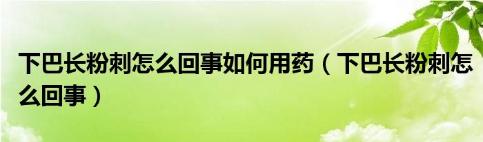 下巴長(zhǎng)粉刺怎么回事如何用藥（下巴長(zhǎng)粉刺怎么回事）