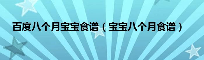 百度八個(gè)月寶寶食譜（寶寶八個(gè)月食譜）