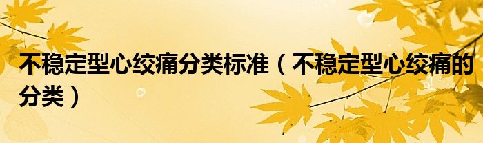 不穩(wěn)定型心絞痛分類標準（不穩(wěn)定型心絞痛的分類）