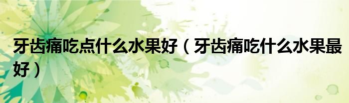 牙齒痛吃點(diǎn)什么水果好（牙齒痛吃什么水果最好）